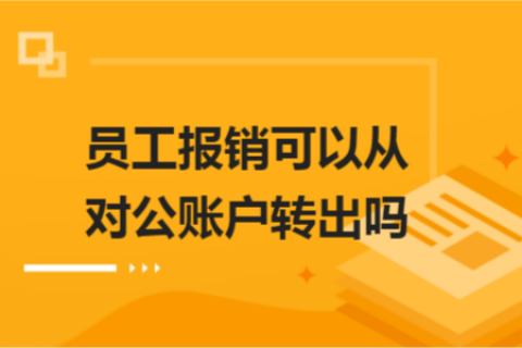 員工報銷可以從對公賬戶轉(zhuǎn)出嗎？
