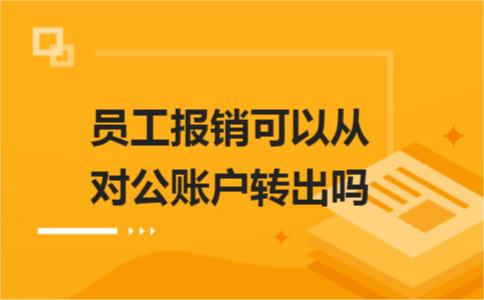 員工報(bào)銷可以從對(duì)公賬戶轉(zhuǎn)出嗎？