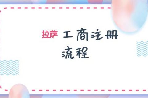拉薩工商注冊代辦的流程是怎樣的呢？