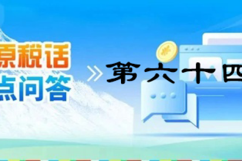 【西藏】【高原稅話】熱點(diǎn)問(wèn)答第六十四期（自然人電子稅務(wù)局）