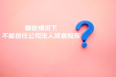 在拉薩注冊(cè)公司，提示不能擔(dān)任法人或者股東是什么意思？哪些情況下不能擔(dān)任公司法人或者股東？