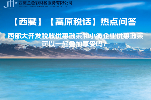 西部大開發(fā)稅收優(yōu)惠政策和小微企業(yè)優(yōu)惠政策可以一起疊加享受嗎？