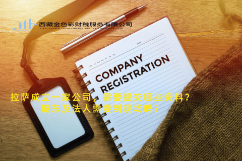 拉薩成立一家公司，需要提交哪些資料？股東及法人需要到現(xiàn)場(chǎng)嗎？