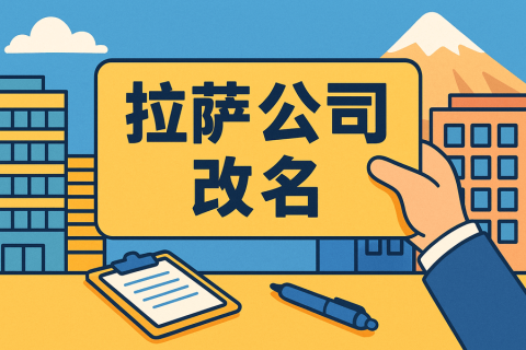 拉薩公司改名怎么操作？需要多長時間？